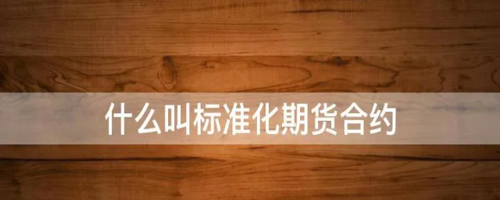 期货合约是标准化的合约(期货合约是一种标准化合约) (https://www.njaxzs.com/) 黄金期货 第1张