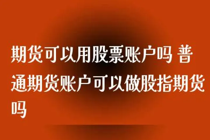 期货账户晚上几点可以打开(期货晚上可以交易么吗) 期货直播间 第1张-爱新财经 期货账户晚上几点可以打开(期货晚上可以交易么吗) (https://www.njaxzs.com/) 期货直播间 第1张