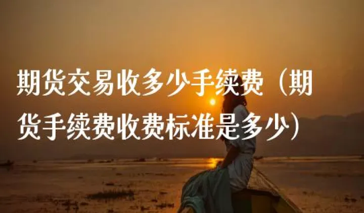 期货白糖一手要交多少手续费(期货白糖一手手续费多少) (https://www.njaxzs.com/) 期货行情 第1张