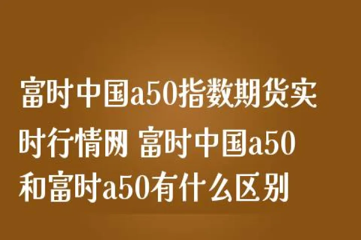 时a50股指期货实时行情(a50股指期货实时行情在哪里看) (https://www.njaxzs.com/) 内盘期货 第1张