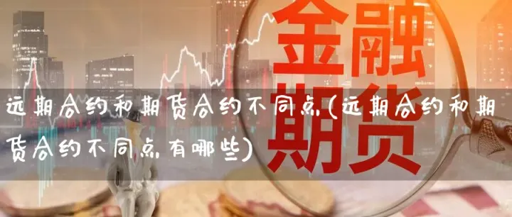 远期合约与期货合约有什么不同(远期合约与期货合约) (https://www.njaxzs.com/) 期货直播间 第1张