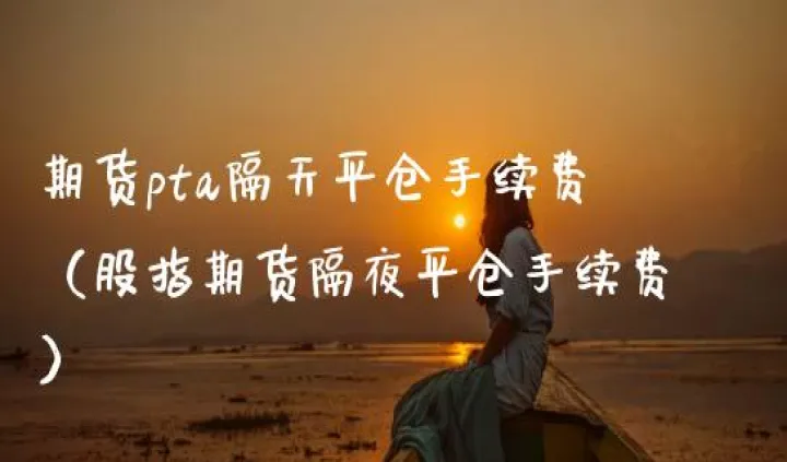 期货隔夜费收手续费吗(期货隔夜手续费) (https://www.njaxzs.com/) 期货直播间 第1张