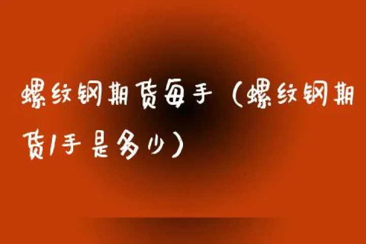螺纹期货一手多少(螺纹期货最高多少) (https://www.njaxzs.com/) 期货投资 第1张