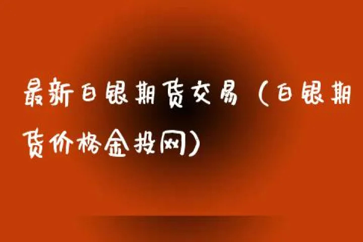 期货白银夜盘到几点(期货白银夜盘交易到几点) (https://www.njaxzs.com/) 期货直播间 第1张