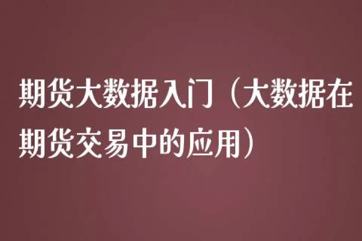 期货大数据是什么意思(期货大数据分析) (https://www.njaxzs.com/) 期货直播间 第1张