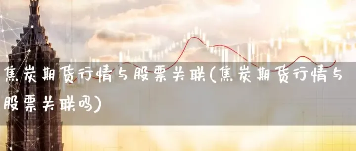 期货和股市有没有关联(股市和期货市场有关联吗) (https://www.njaxzs.com/) 期货开户 第1张