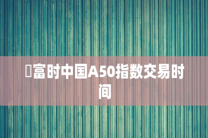 a50期货交易推介(a50期货交易时间) (https://www.njaxzs.com/) 内盘期货 第1张