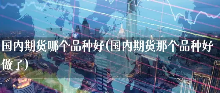 期货做波段哪些品种好(期货哪个品种好做波段) (https://www.njaxzs.com/) 期货开户 第1张