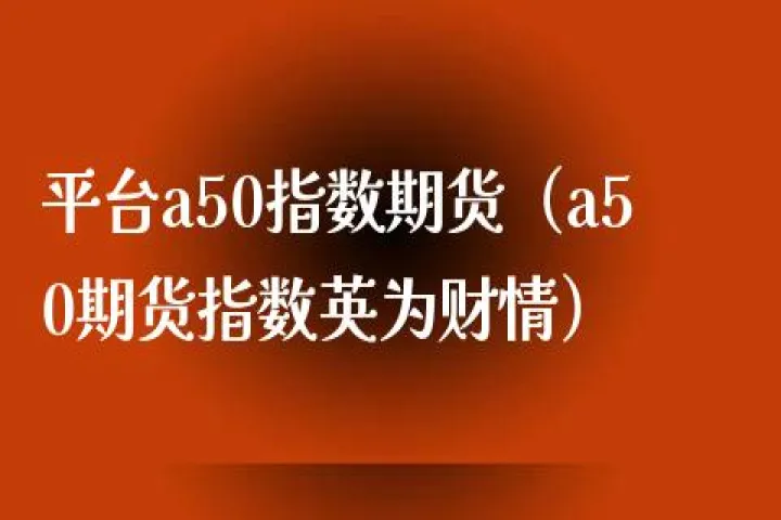 a50期货是哪种(a50期货在哪个交易所上交易) (https://www.njaxzs.com/) 原油期货 第1张