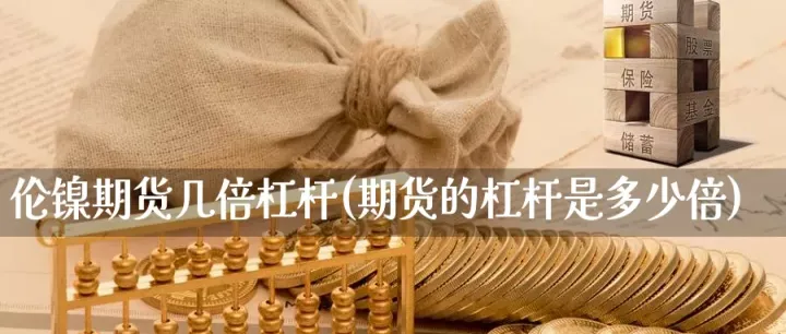 期货交易杠杆率怎么看(期货杠杆倍数怎么看) (https://www.njaxzs.com/) 期货行情 第1张