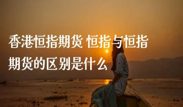 恒指跟期货的区别(恒指股票和恒指期货什么区别) (https://www.njaxzs.com/) 内盘期货 第1张