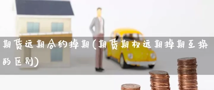 期货做近期合约还是远期(期货做近期合约还是远期合约) (https://www.njaxzs.com/) 黄金期货 第1张