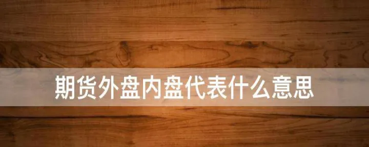 期货的外盘和内盘怎么看(期货内外盘持仓怎么看) (https://www.njaxzs.com/) 期货开户 第1张