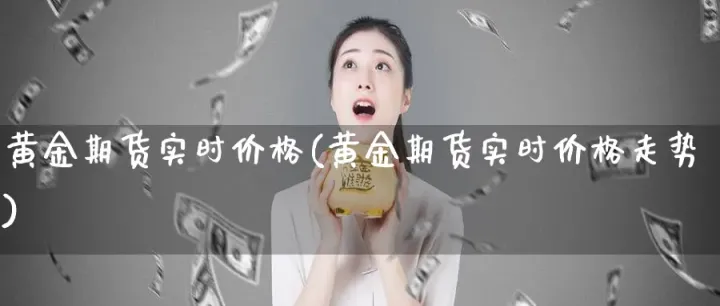 黄金期货推动金价(黄金期货价格实时行情) (https://www.njaxzs.com/) 期货直播间 第1张