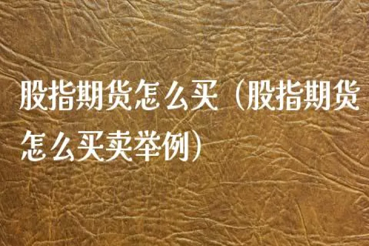 股指期货如何买入(股指期货如何购买) (https://www.njaxzs.com/) 期货直播间 第1张