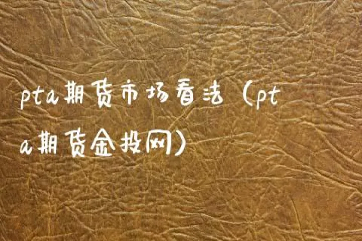pta期货是上海期货吗(期货pta期货目标价) (https://www.njaxzs.com/) 期货行情 第1张