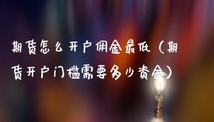 期货交易费率怎么选择最低(期货交易门槛是多少) (https://www.njaxzs.com/) 期货开户 第1张