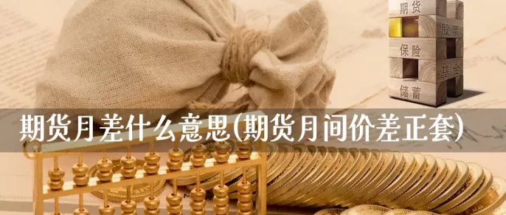 期货库存与月差(期货月差怎么算) (https://www.njaxzs.com/) 期货直播间 第1张