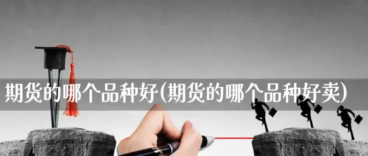 新手作期货哪个品种好(新手做期货适合哪个品种) (https://www.njaxzs.com/) 原油期货 第1张