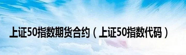 上证50指数期货大盘(上证50期货交易技巧) (https://www.njaxzs.com/) 期货直播间 第1张