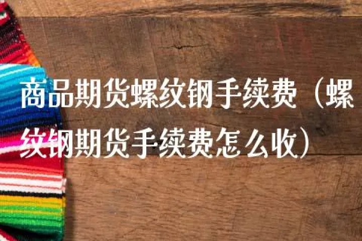 哪些期货品种平今仓免收手续费(期货平今仓免费是哪些品种) (https://www.njaxzs.com/) 期货开户 第1张