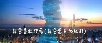 股指期货的杠杆是几倍(股指期货的杠杆是几倍的) (https://www.njaxzs.com/) 期货开户 第1张