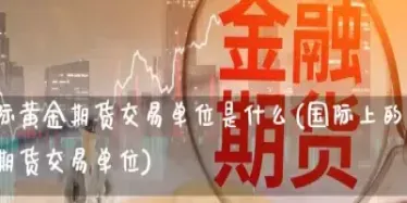 黄金期货提货需要缴纳费用(黄金期货提货需要缴纳费用吗) (https://www.njaxzs.com/) 期货投资 第1张
