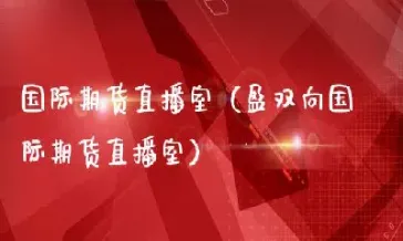 期货在哪可以开通直播(期货怎么做直播) (https://www.njaxzs.com/) 期货直播间 第1张