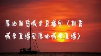 期货直播室原油直播室(期货直播室国际期货直播间) (https://www.njaxzs.com/) 期货行情 第1张