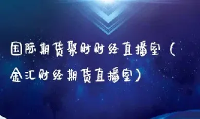国金期货直播室(国际期货直播室) (https://www.njaxzs.com/) 内盘期货 第1张