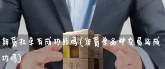 期货交易要不要扛单(期货扛单要交保证金吗) 期货直播间 第1张-爱新财经 期货交易要不要扛单(期货扛单要交保证金吗) (https://www.njaxzs.com/) 期货直播间 第1张