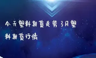 塑料期货开夜市(塑料期货开盘时间) (https://www.njaxzs.com/) 期货行情 第1张