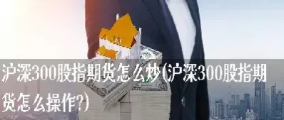 沪深300股指期货是多少倍杠杆(沪深300股指期货风险大吗) (https://www.njaxzs.com/) 期货直播间 第1张