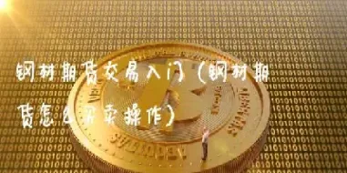 钢材期货行业怎么样做(钢材期货怎么玩) (https://www.njaxzs.com/) 期货投资 第1张