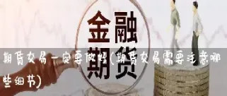期货下单注意哪些事项(新手做期货注意什么) (https://www.njaxzs.com/) 内盘期货 第1张