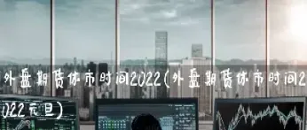 正月初期货个休市(期货市场过年什么时候休市) (https://www.njaxzs.com/) 原油期货 第1张