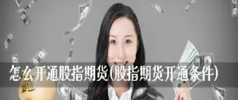 又开通股指期货(开通股指期货条件) (https://www.njaxzs.com/) 期货行情 第1张