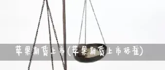 苹果期货上市困难(苹果期货上市困难原因) (https://www.njaxzs.com/) 期货直播间 第1张