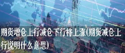 期货增仓和减仓技术指标区别(期货低位增仓上行和减仓上行) (https://www.njaxzs.com/) 期货行情 第1张