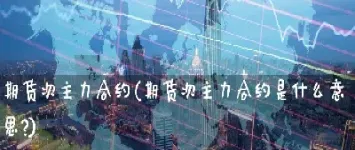 交易期货主力合约是什么意思(期货交易买卖是什么意思) (https://www.njaxzs.com/) 期货直播间 第1张