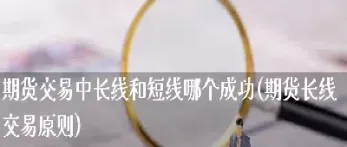 期货交易时间是长线还是短线好(期货交易时间太短) (https://www.njaxzs.com/) 期货开户 第1张