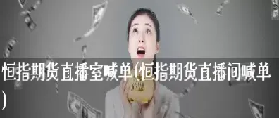 恒指喊单胜率高的老师(恒指喊单直播室财经联盟) 内盘期货 第1张-爱新财经 恒指喊单胜率高的老师(恒指喊单直播室财经联盟) (https://www.njaxzs.com/) 内盘期货 第1张