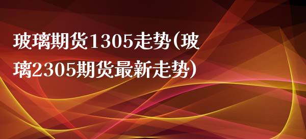 玻璃期货1305走势(玻璃2305期货最新走势) 期货直播间 第1张-爱新财经 玻璃期货1305走势(玻璃2305期货最新走势) (https://www.njaxzs.com/) 期货直播间 第1张