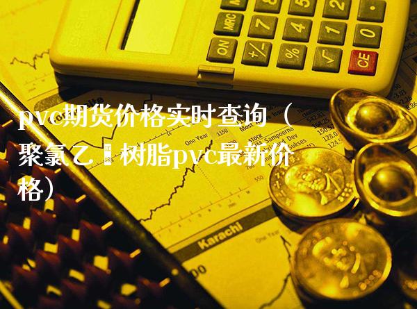 pvc期货实时查询（聚乙烯树脂pvc最新） (https://www.njaxzs.com/) 期货直播间 第1张