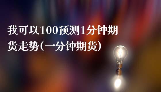 我可以100预测1分钟期货走势(一分钟期货) (https://www.njaxzs.com/) 期货直播间 第1张