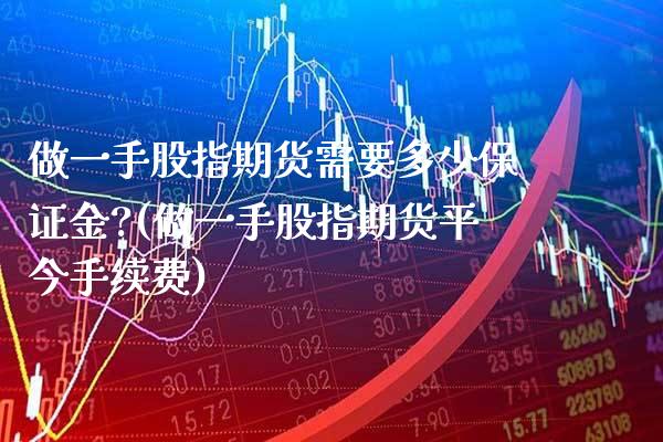 做一手股指期货需要多少保证金?(做一手股指期货平今手续费) (https://www.njaxzs.com/) 期货开户 第1张