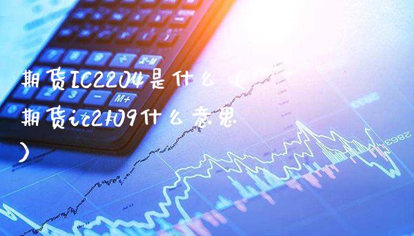 期货IC2204是什么（期货ic2109什么意思） (https://www.njaxzs.com/) 期货直播间 第1张