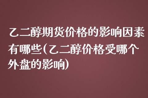乙二醇期货价格的影响因素有哪些(乙二醇价格受哪个外盘的影响) (https://www.njaxzs.com/) 期货直播间 第1张