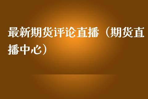 最新期货评论直播（期货直播中心） (https://www.njaxzs.com/) 期货直播间 第1张