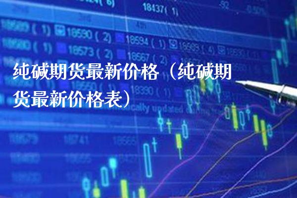 纯碱期货最新（纯碱期货最新表） (https://www.njaxzs.com/) 期货直播间 第1张